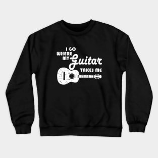 Guitar Player - I Go Where My Guitar Takes Me Crewneck Sweatshirt